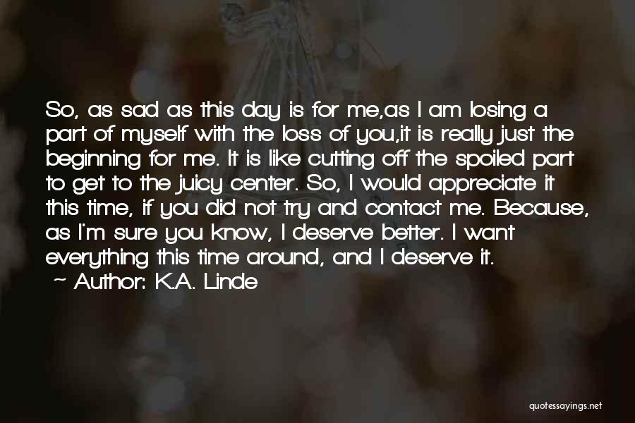 K.A. Linde Quotes: So, As Sad As This Day Is For Me,as I Am Losing A Part Of Myself With The Loss Of