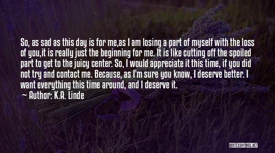 K.A. Linde Quotes: So, As Sad As This Day Is For Me,as I Am Losing A Part Of Myself With The Loss Of