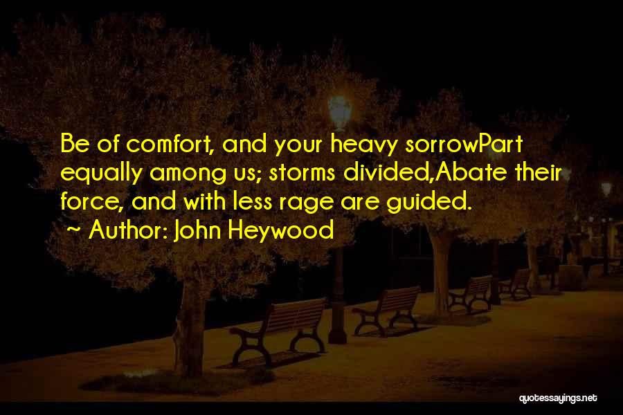 John Heywood Quotes: Be Of Comfort, And Your Heavy Sorrowpart Equally Among Us; Storms Divided,abate Their Force, And With Less Rage Are Guided.