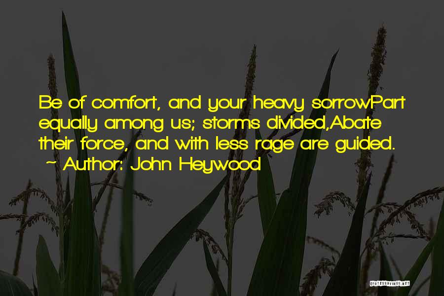 John Heywood Quotes: Be Of Comfort, And Your Heavy Sorrowpart Equally Among Us; Storms Divided,abate Their Force, And With Less Rage Are Guided.
