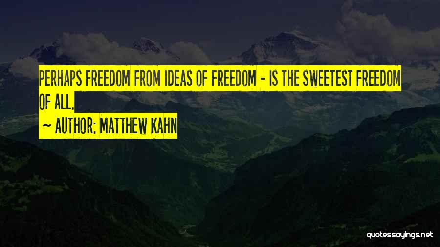 Matthew Kahn Quotes: Perhaps Freedom From Ideas Of Freedom - Is The Sweetest Freedom Of All.