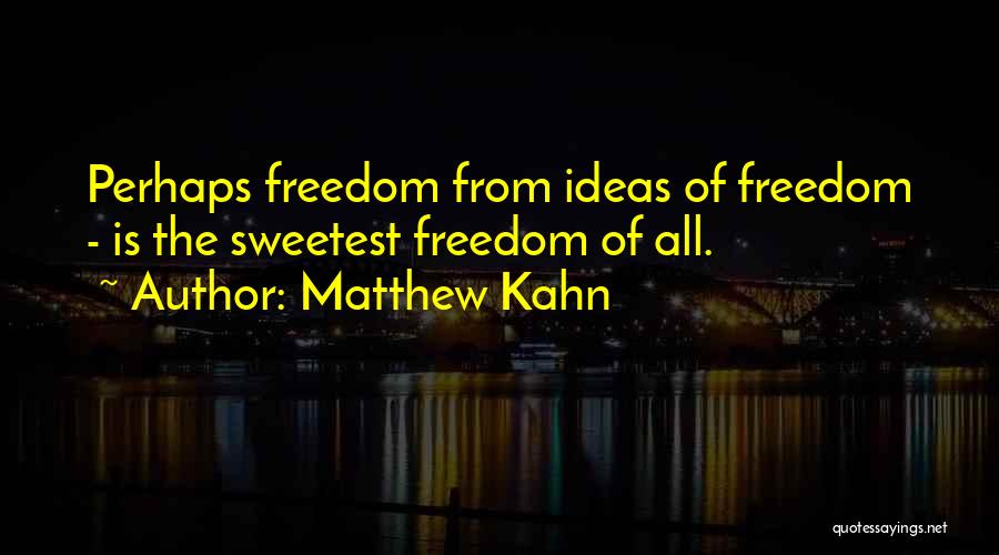 Matthew Kahn Quotes: Perhaps Freedom From Ideas Of Freedom - Is The Sweetest Freedom Of All.
