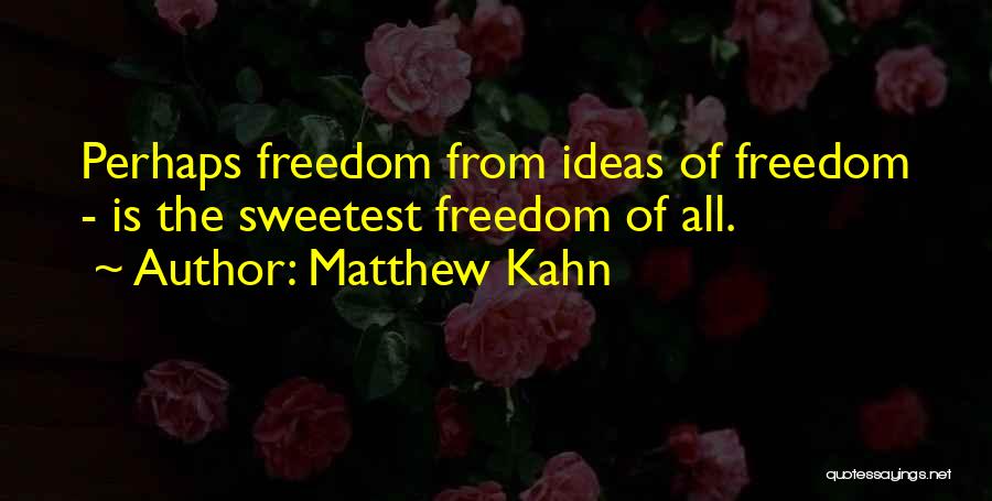 Matthew Kahn Quotes: Perhaps Freedom From Ideas Of Freedom - Is The Sweetest Freedom Of All.