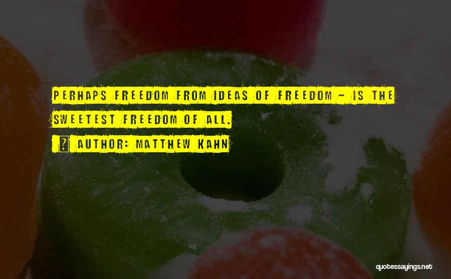 Matthew Kahn Quotes: Perhaps Freedom From Ideas Of Freedom - Is The Sweetest Freedom Of All.