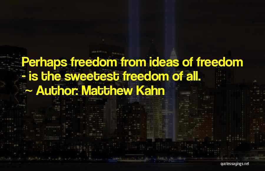 Matthew Kahn Quotes: Perhaps Freedom From Ideas Of Freedom - Is The Sweetest Freedom Of All.