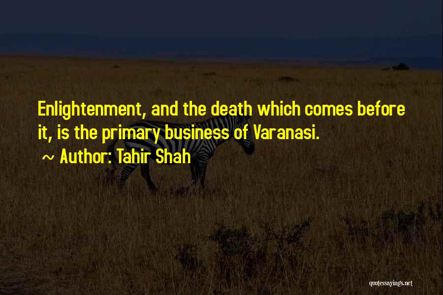 Tahir Shah Quotes: Enlightenment, And The Death Which Comes Before It, Is The Primary Business Of Varanasi.