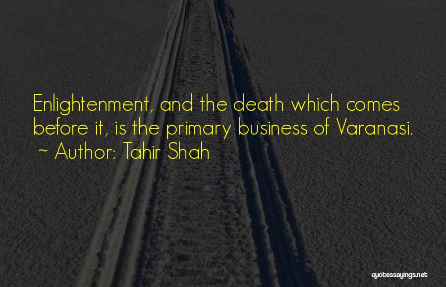 Tahir Shah Quotes: Enlightenment, And The Death Which Comes Before It, Is The Primary Business Of Varanasi.