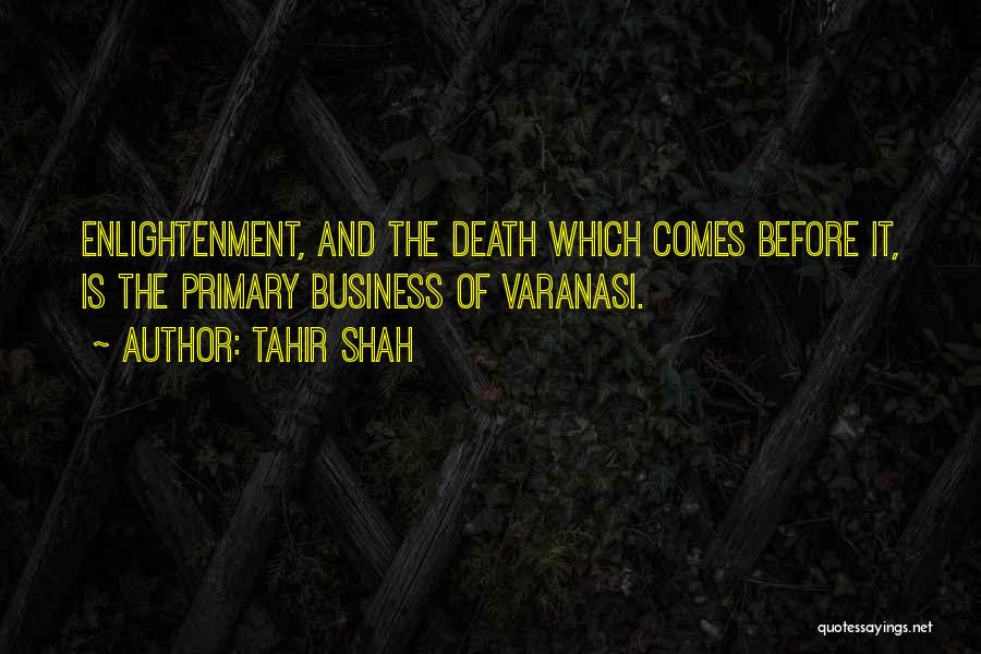 Tahir Shah Quotes: Enlightenment, And The Death Which Comes Before It, Is The Primary Business Of Varanasi.