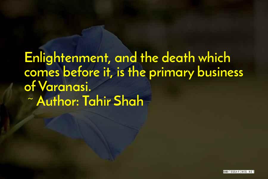 Tahir Shah Quotes: Enlightenment, And The Death Which Comes Before It, Is The Primary Business Of Varanasi.