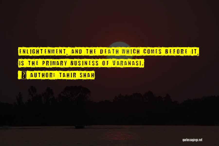 Tahir Shah Quotes: Enlightenment, And The Death Which Comes Before It, Is The Primary Business Of Varanasi.