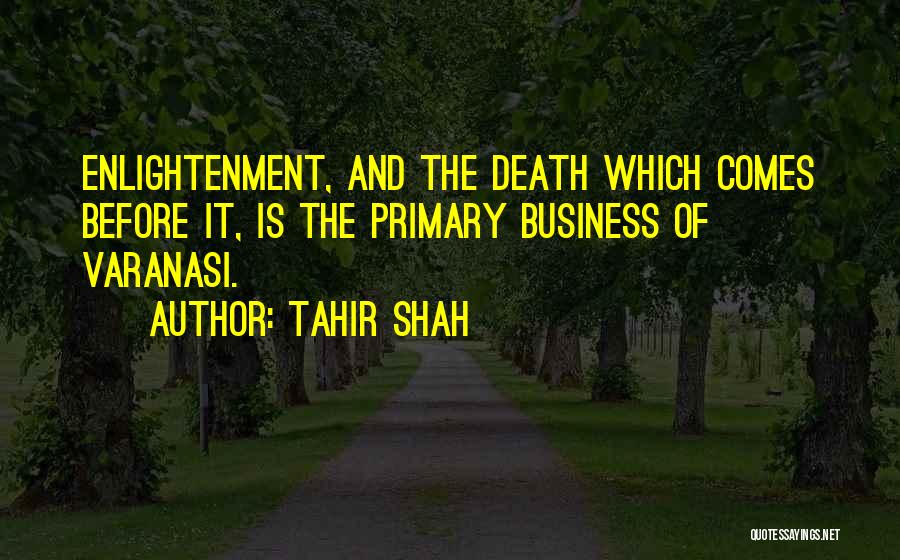 Tahir Shah Quotes: Enlightenment, And The Death Which Comes Before It, Is The Primary Business Of Varanasi.