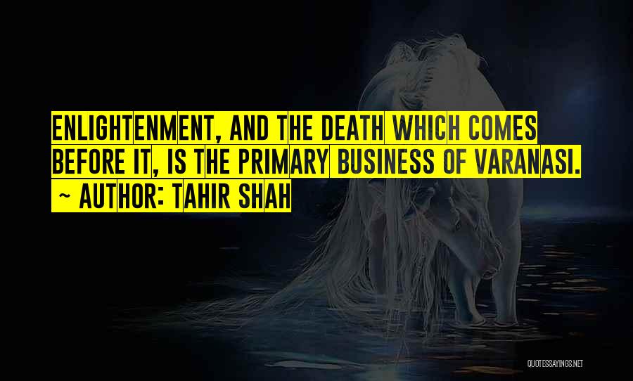 Tahir Shah Quotes: Enlightenment, And The Death Which Comes Before It, Is The Primary Business Of Varanasi.