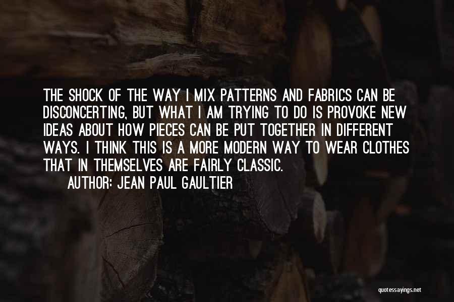 Jean Paul Gaultier Quotes: The Shock Of The Way I Mix Patterns And Fabrics Can Be Disconcerting, But What I Am Trying To Do