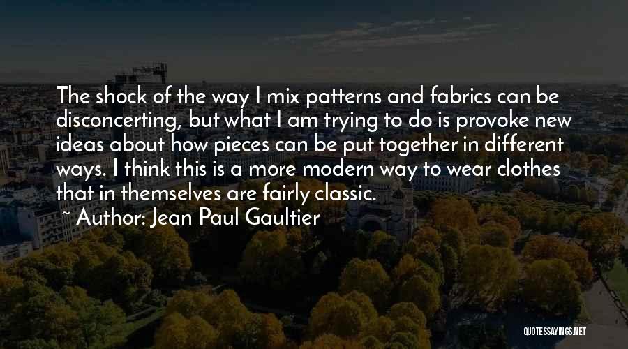 Jean Paul Gaultier Quotes: The Shock Of The Way I Mix Patterns And Fabrics Can Be Disconcerting, But What I Am Trying To Do