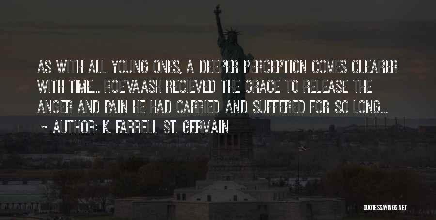 K. Farrell St. Germain Quotes: As With All Young Ones, A Deeper Perception Comes Clearer With Time... Roe'vaash Recieved The Grace To Release The Anger