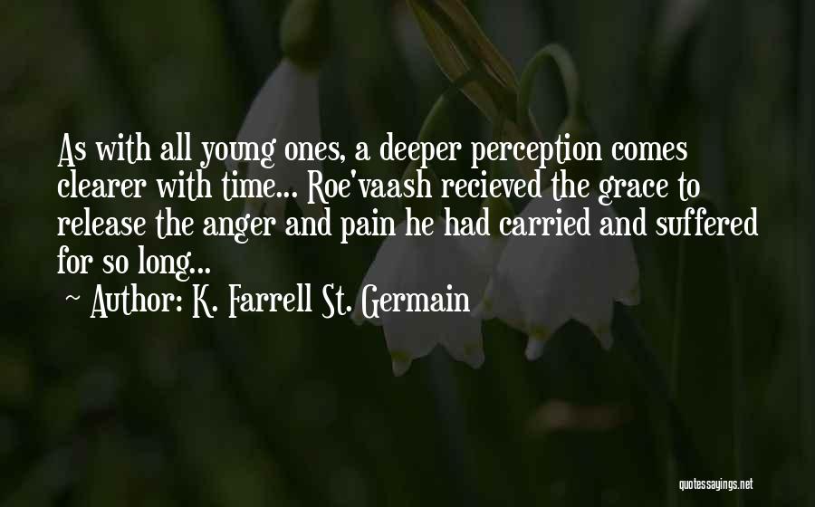 K. Farrell St. Germain Quotes: As With All Young Ones, A Deeper Perception Comes Clearer With Time... Roe'vaash Recieved The Grace To Release The Anger