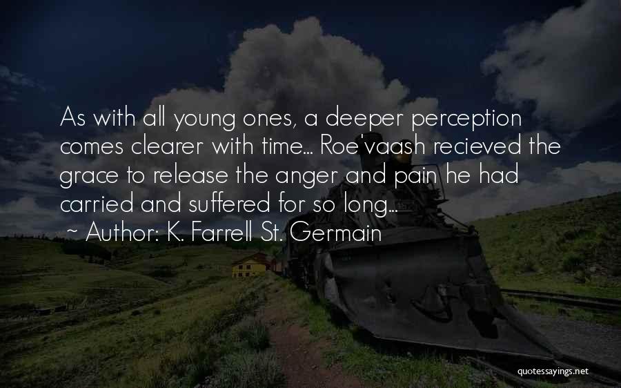 K. Farrell St. Germain Quotes: As With All Young Ones, A Deeper Perception Comes Clearer With Time... Roe'vaash Recieved The Grace To Release The Anger