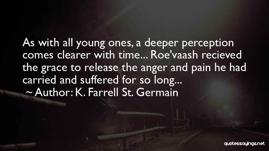 K. Farrell St. Germain Quotes: As With All Young Ones, A Deeper Perception Comes Clearer With Time... Roe'vaash Recieved The Grace To Release The Anger