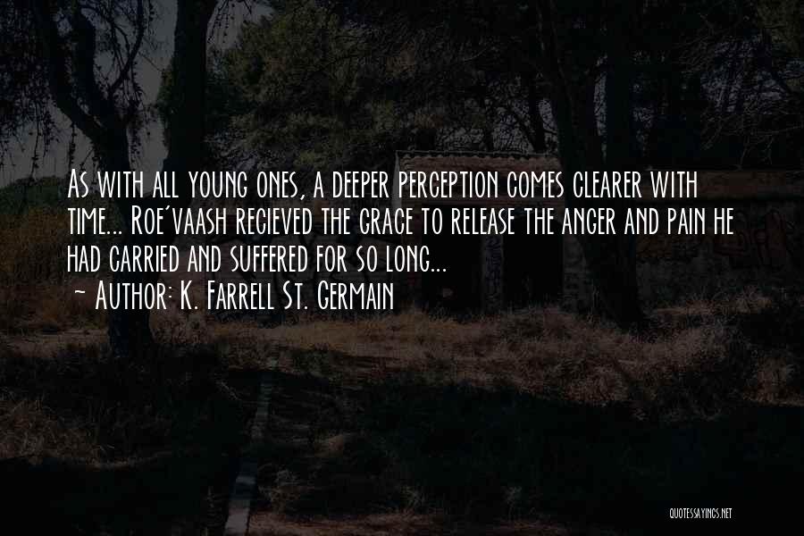 K. Farrell St. Germain Quotes: As With All Young Ones, A Deeper Perception Comes Clearer With Time... Roe'vaash Recieved The Grace To Release The Anger