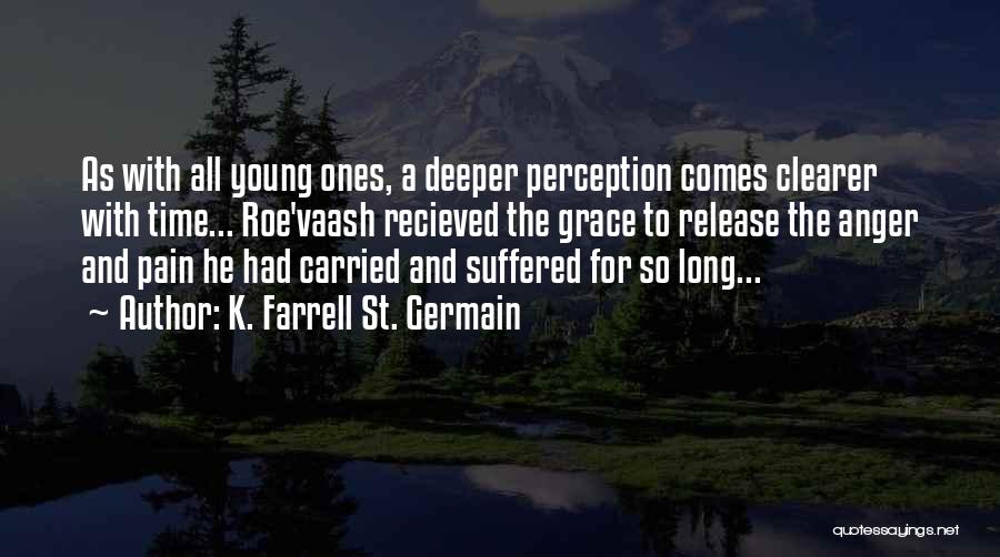 K. Farrell St. Germain Quotes: As With All Young Ones, A Deeper Perception Comes Clearer With Time... Roe'vaash Recieved The Grace To Release The Anger