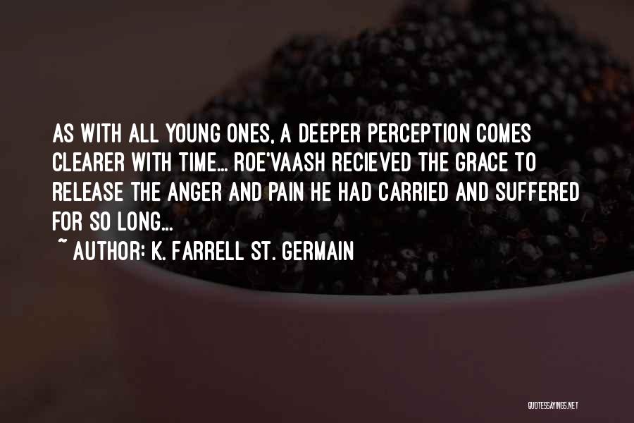 K. Farrell St. Germain Quotes: As With All Young Ones, A Deeper Perception Comes Clearer With Time... Roe'vaash Recieved The Grace To Release The Anger