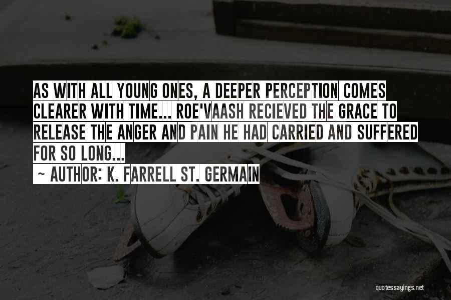 K. Farrell St. Germain Quotes: As With All Young Ones, A Deeper Perception Comes Clearer With Time... Roe'vaash Recieved The Grace To Release The Anger