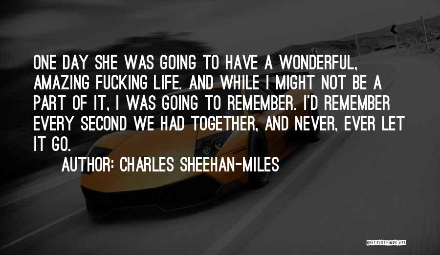 Charles Sheehan-Miles Quotes: One Day She Was Going To Have A Wonderful, Amazing Fucking Life. And While I Might Not Be A Part