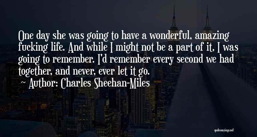 Charles Sheehan-Miles Quotes: One Day She Was Going To Have A Wonderful, Amazing Fucking Life. And While I Might Not Be A Part