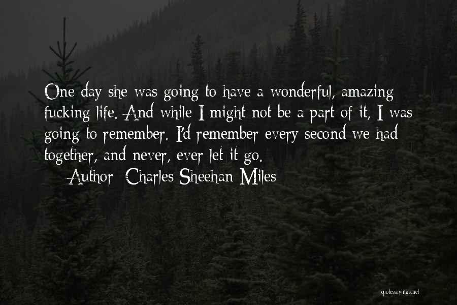 Charles Sheehan-Miles Quotes: One Day She Was Going To Have A Wonderful, Amazing Fucking Life. And While I Might Not Be A Part