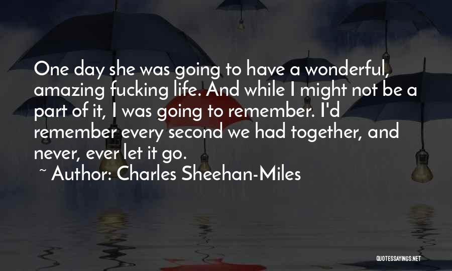 Charles Sheehan-Miles Quotes: One Day She Was Going To Have A Wonderful, Amazing Fucking Life. And While I Might Not Be A Part