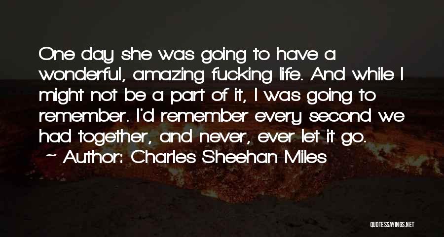 Charles Sheehan-Miles Quotes: One Day She Was Going To Have A Wonderful, Amazing Fucking Life. And While I Might Not Be A Part