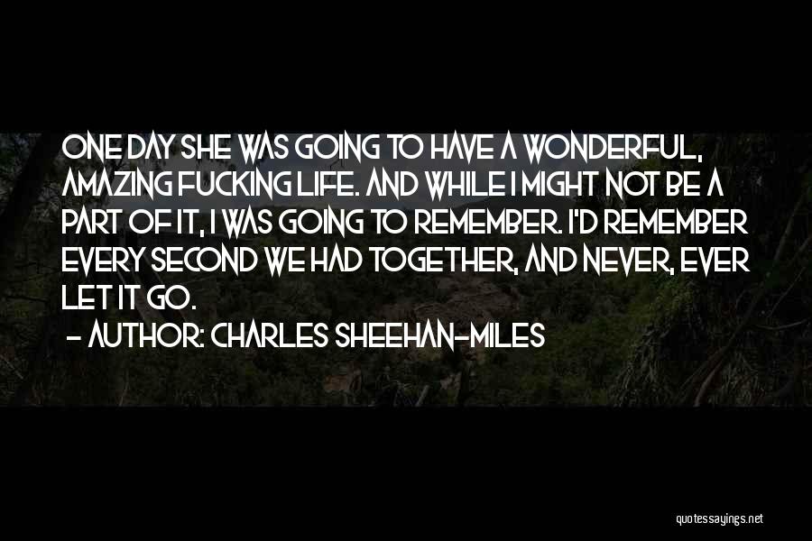 Charles Sheehan-Miles Quotes: One Day She Was Going To Have A Wonderful, Amazing Fucking Life. And While I Might Not Be A Part