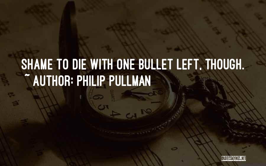 Philip Pullman Quotes: Shame To Die With One Bullet Left, Though.