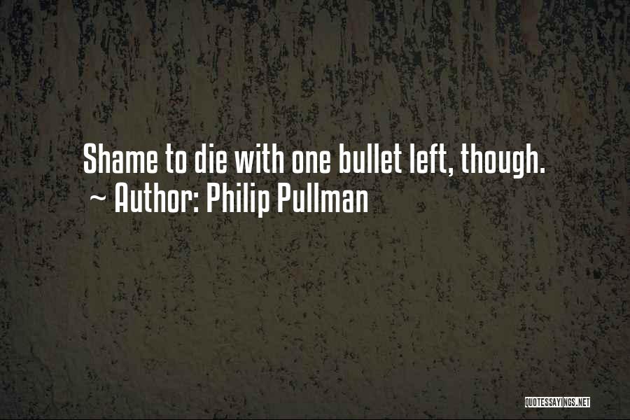 Philip Pullman Quotes: Shame To Die With One Bullet Left, Though.