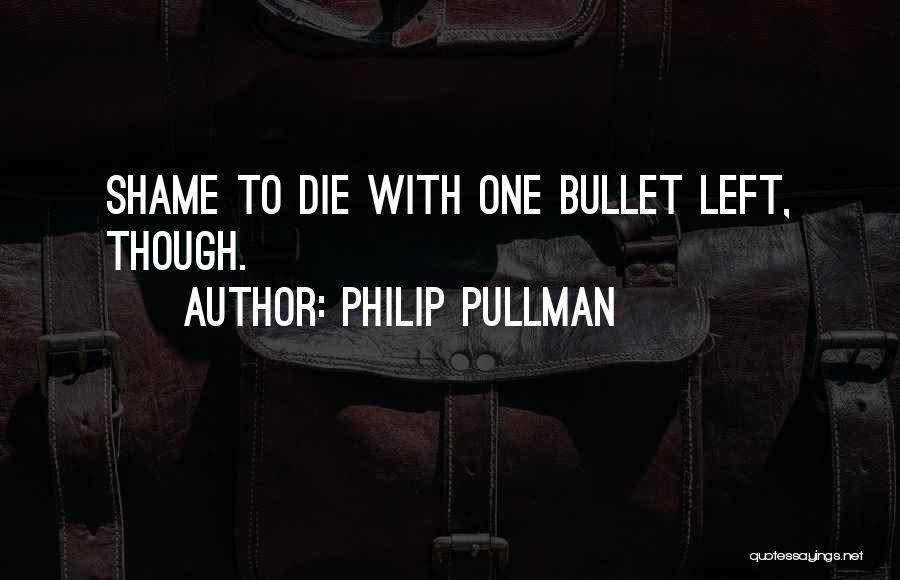 Philip Pullman Quotes: Shame To Die With One Bullet Left, Though.