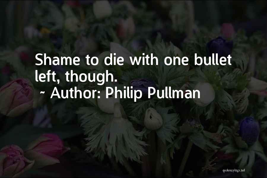 Philip Pullman Quotes: Shame To Die With One Bullet Left, Though.
