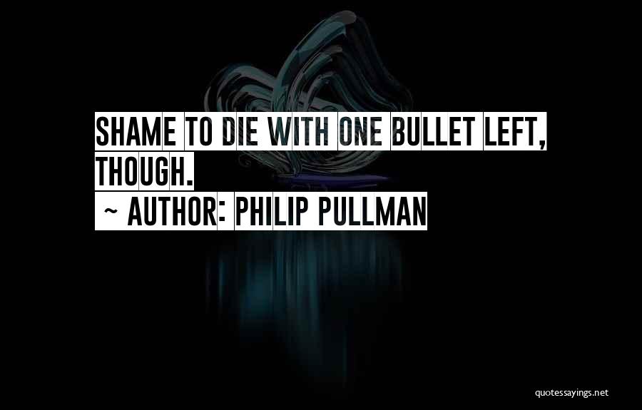 Philip Pullman Quotes: Shame To Die With One Bullet Left, Though.
