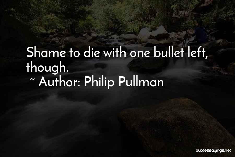 Philip Pullman Quotes: Shame To Die With One Bullet Left, Though.