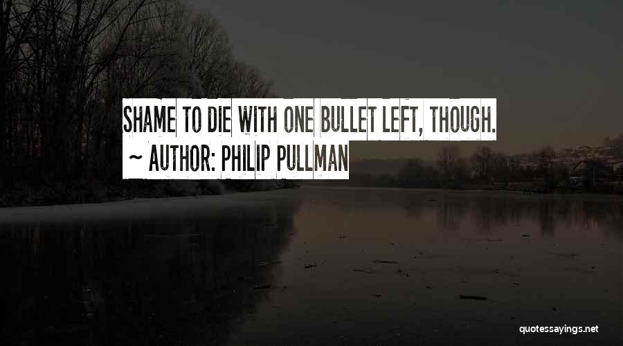 Philip Pullman Quotes: Shame To Die With One Bullet Left, Though.