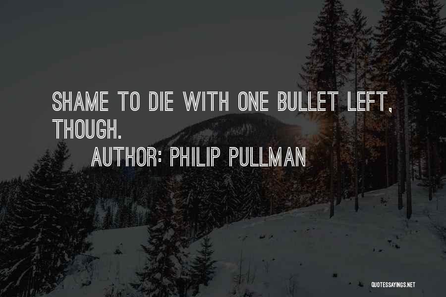 Philip Pullman Quotes: Shame To Die With One Bullet Left, Though.