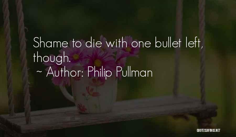 Philip Pullman Quotes: Shame To Die With One Bullet Left, Though.