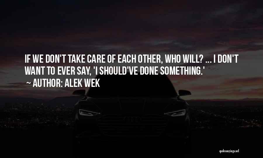 Alek Wek Quotes: If We Don't Take Care Of Each Other, Who Will? ... I Don't Want To Ever Say, 'i Should've Done