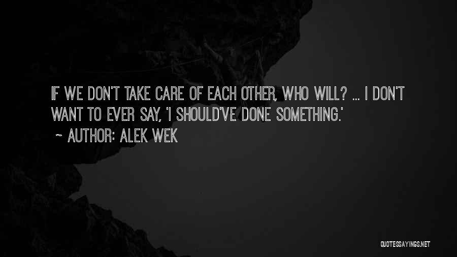 Alek Wek Quotes: If We Don't Take Care Of Each Other, Who Will? ... I Don't Want To Ever Say, 'i Should've Done