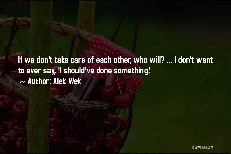 Alek Wek Quotes: If We Don't Take Care Of Each Other, Who Will? ... I Don't Want To Ever Say, 'i Should've Done