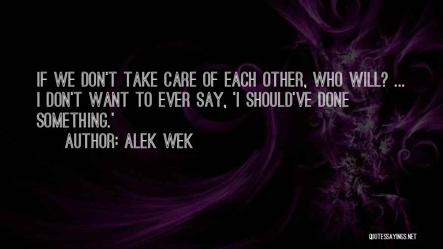Alek Wek Quotes: If We Don't Take Care Of Each Other, Who Will? ... I Don't Want To Ever Say, 'i Should've Done