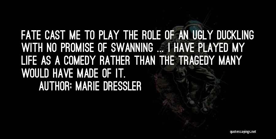 Marie Dressler Quotes: Fate Cast Me To Play The Role Of An Ugly Duckling With No Promise Of Swanning ... I Have Played