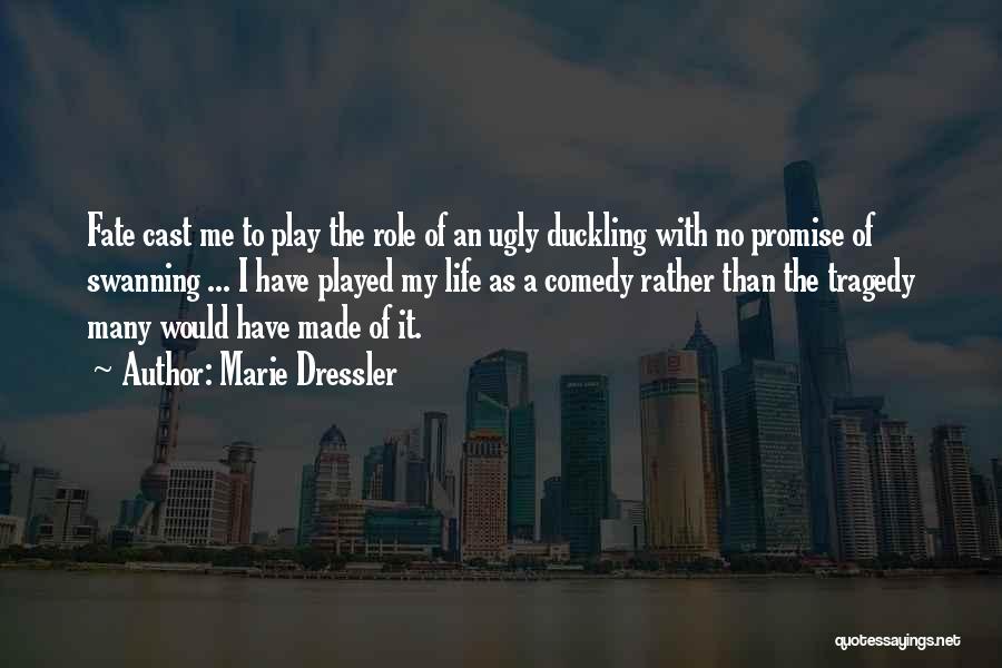 Marie Dressler Quotes: Fate Cast Me To Play The Role Of An Ugly Duckling With No Promise Of Swanning ... I Have Played