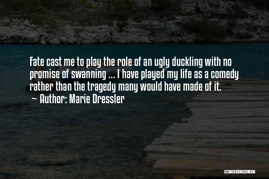 Marie Dressler Quotes: Fate Cast Me To Play The Role Of An Ugly Duckling With No Promise Of Swanning ... I Have Played