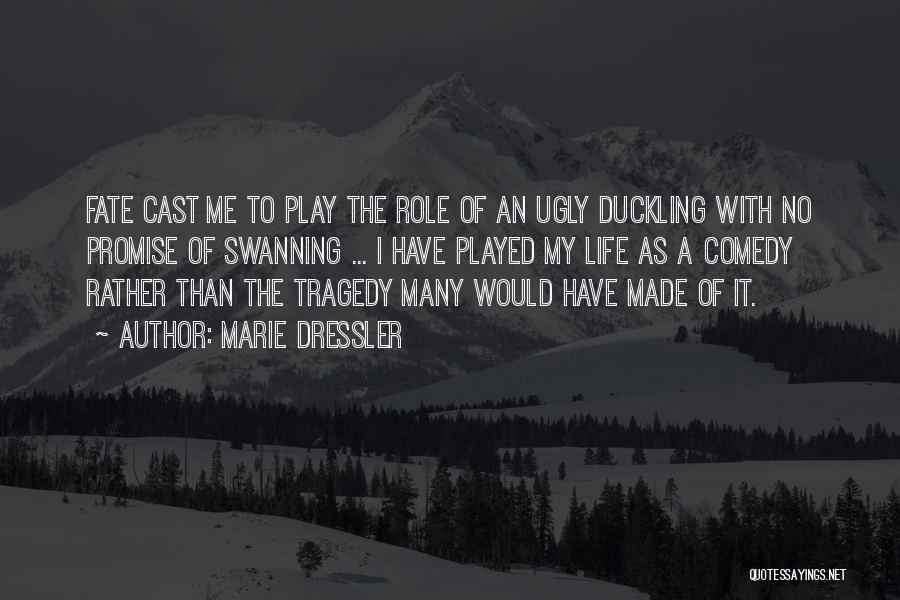 Marie Dressler Quotes: Fate Cast Me To Play The Role Of An Ugly Duckling With No Promise Of Swanning ... I Have Played