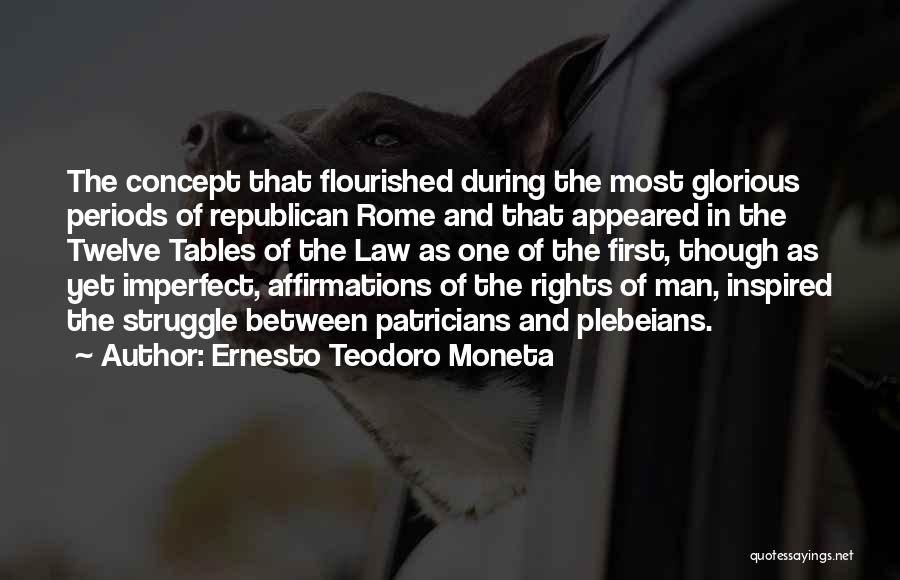 Ernesto Teodoro Moneta Quotes: The Concept That Flourished During The Most Glorious Periods Of Republican Rome And That Appeared In The Twelve Tables Of